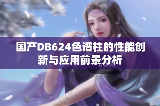 国产DB624色谱柱的性能创新与应用前景分析