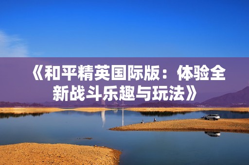 《和平精英国际版：体验全新战斗乐趣与玩法》