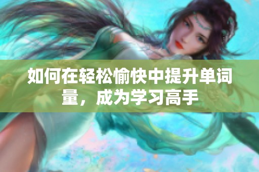 如何在轻松愉快中提升单词量，成为学习高手