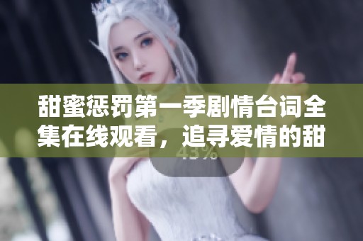 甜蜜惩罚第一季剧情台词全集在线观看，追寻爱情的甜与涩