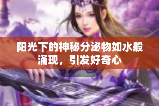 阳光下的神秘分泌物如水般涌现，引发好奇心