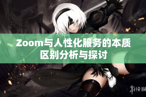 Zoom与人性化服务的本质区别分析与探讨