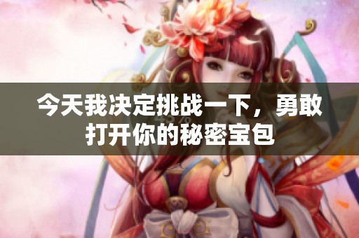 今天我决定挑战一下，勇敢打开你的秘密宝包