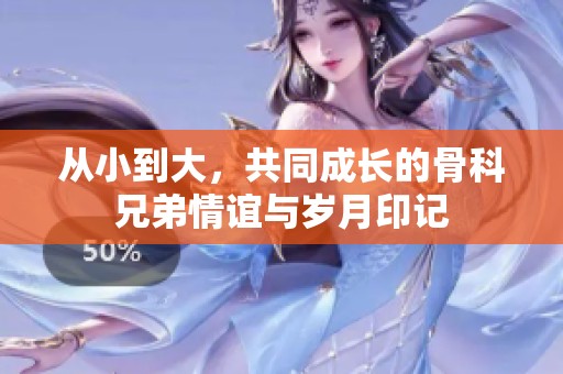 从小到大，共同成长的骨科兄弟情谊与岁月印记