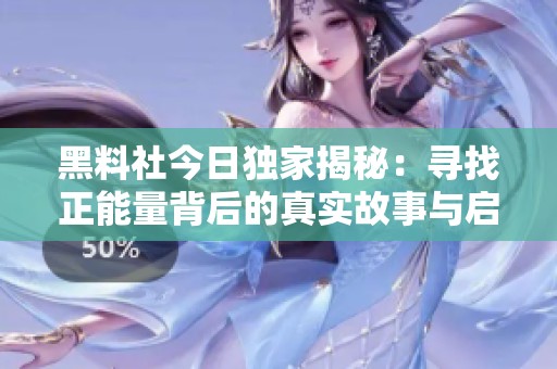 黑料社今日独家揭秘：寻找正能量背后的真实故事与启示