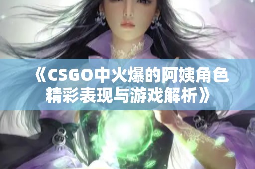 《CSGO中火爆的阿姨角色精彩表现与游戏解析》