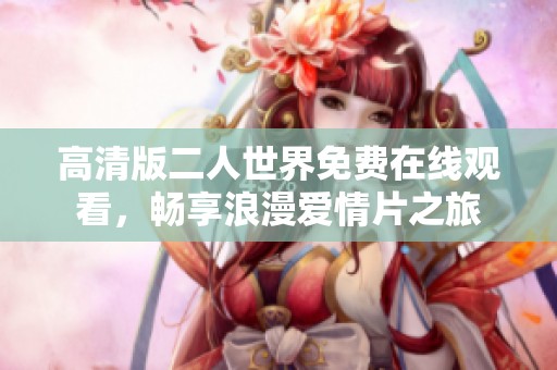 高清版二人世界免费在线观看，畅享浪漫爱情片之旅