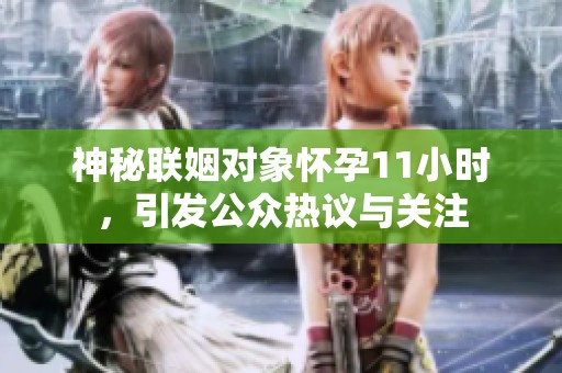 神秘联姻对象怀孕11小时，引发公众热议与关注
