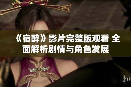 《宿醉》影片完整版观看 全面解析剧情与角色发展