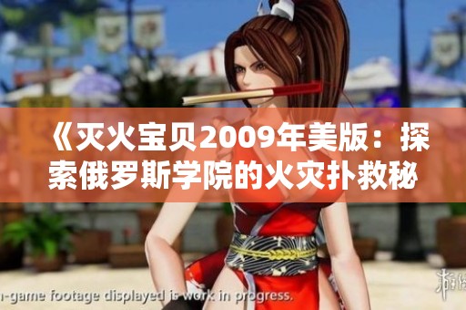 《灭火宝贝2009年美版：探索俄罗斯学院的火灾扑救秘密》