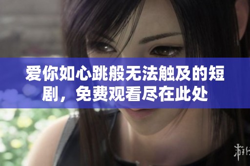 爱你如心跳般无法触及的短剧，免费观看尽在此处