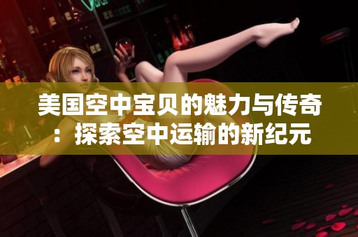 美国空中宝贝的魅力与传奇：探索空中运输的新纪元