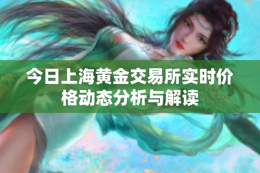今日上海黄金交易所实时价格动态分析与解读