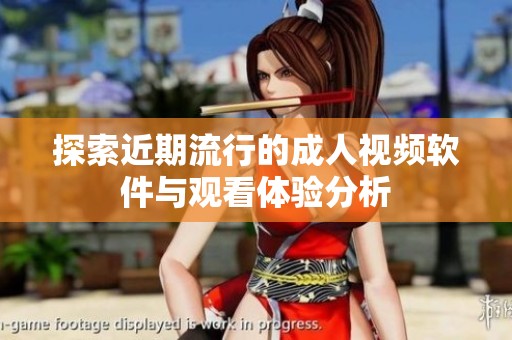 探索近期流行的成人视频软件与观看体验分析