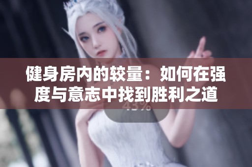 健身房内的较量：如何在强度与意志中找到胜利之道