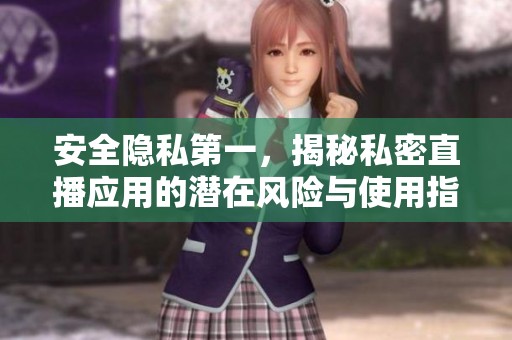 安全隐私第一，揭秘私密直播应用的潜在风险与使用指南