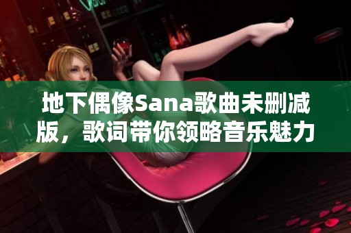 地下偶像Sana歌曲未删减版，歌词带你领略音乐魅力