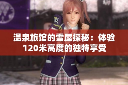 温泉旅馆的雪屋探秘：体验120米高度的独特享受