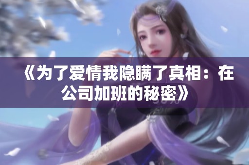 《为了爱情我隐瞒了真相：在公司加班的秘密》