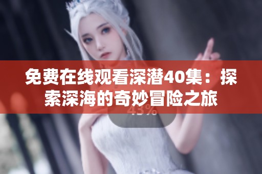 免费在线观看深潜40集：探索深海的奇妙冒险之旅