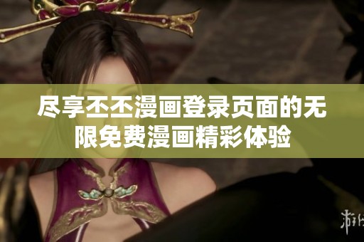 尽享丕丕漫画登录页面的无限免费漫画精彩体验