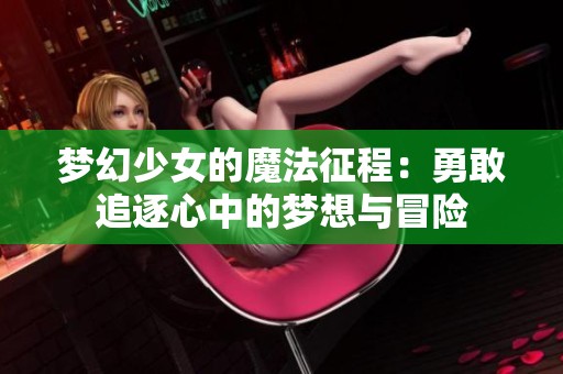 梦幻少女的魔法征程：勇敢追逐心中的梦想与冒险