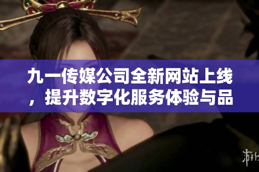 九一传媒公司全新网站上线，提升数字化服务体验与品牌形象