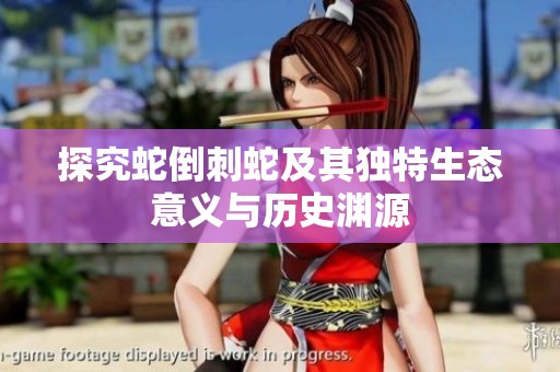 探究蛇倒刺蛇及其独特生态意义与历史渊源