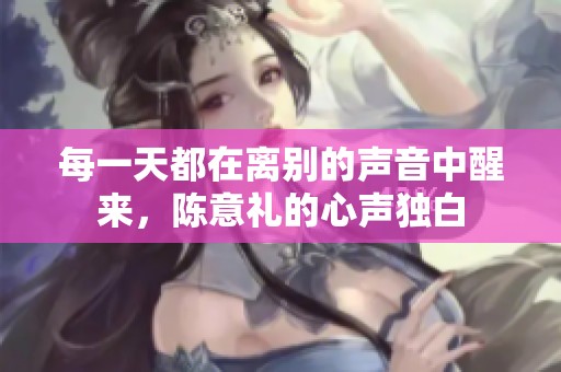 每一天都在离别的声音中醒来，陈意礼的心声独白