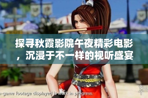 探寻秋霞影院午夜精彩电影，沉浸于不一样的视听盛宴
