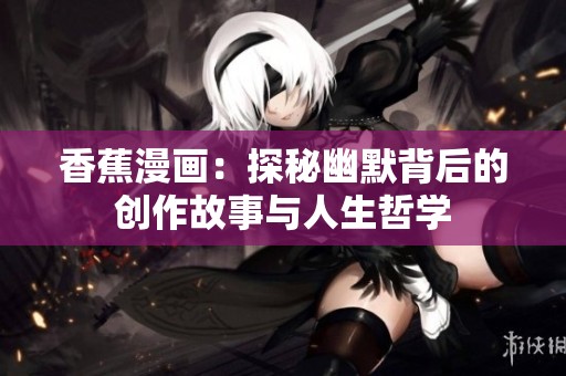 香蕉漫画：探秘幽默背后的创作故事与人生哲学