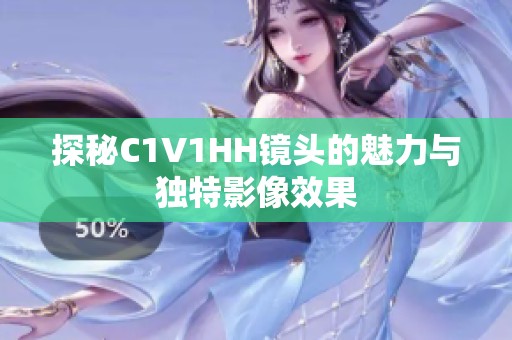 探秘C1V1HH镜头的魅力与独特影像效果
