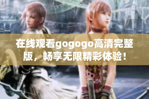 在线观看gogogo高清完整版，畅享无限精彩体验！