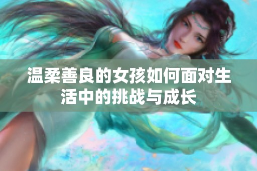 温柔善良的女孩如何面对生活中的挑战与成长