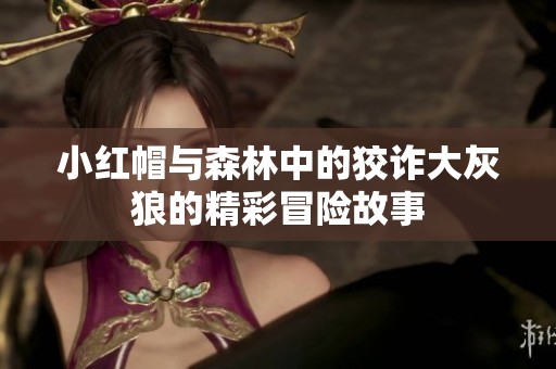 小红帽与森林中的狡诈大灰狼的精彩冒险故事