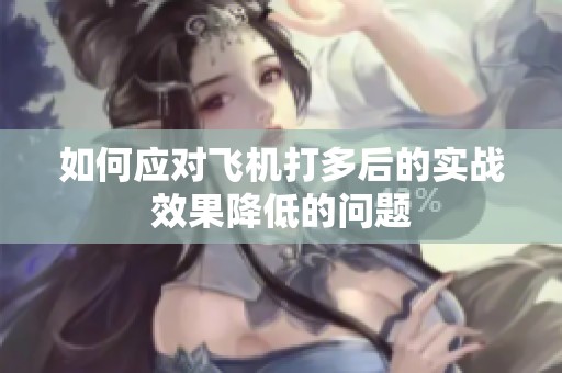 如何应对飞机打多后的实战效果降低的问题