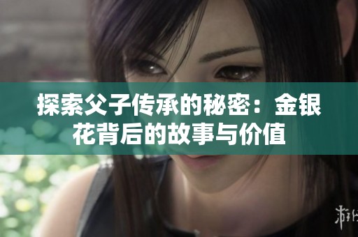 探索父子传承的秘密：金银花背后的故事与价值