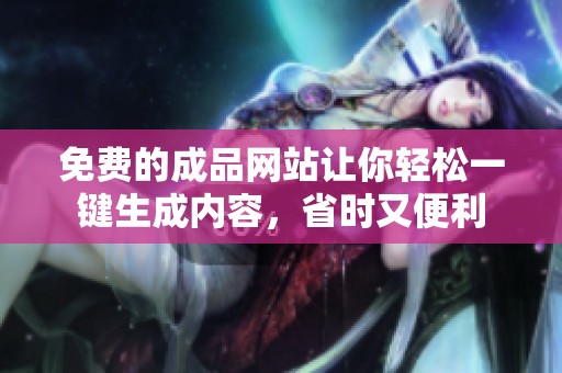 免费的成品网站让你轻松一键生成内容，省时又便利