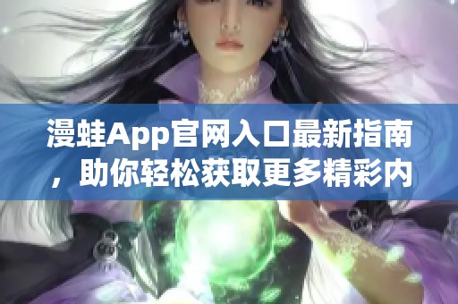 漫蛙App官网入口最新指南，助你轻松获取更多精彩内容
