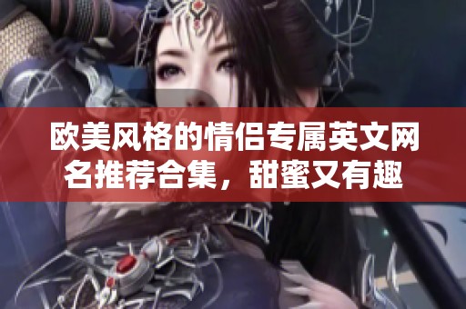 欧美风格的情侣专属英文网名推荐合集，甜蜜又有趣