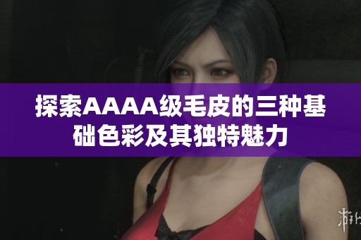 探索AAAA级毛皮的三种基础色彩及其独特魅力