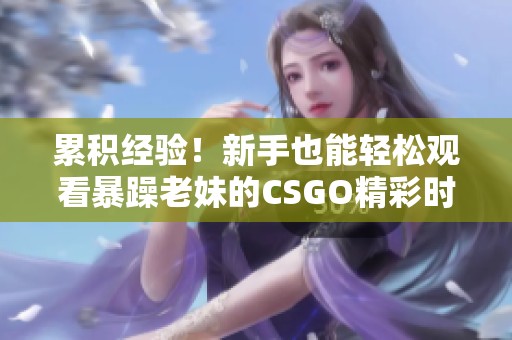累积经验！新手也能轻松观看暴躁老妹的CSGO精彩时刻
