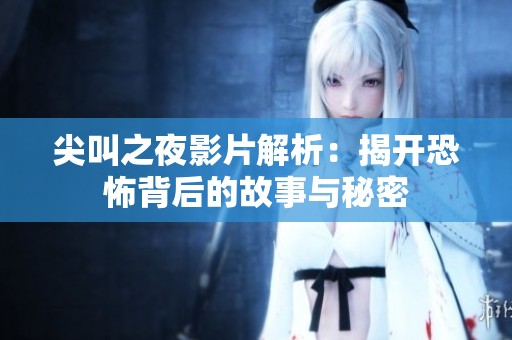 尖叫之夜影片解析：揭开恐怖背后的故事与秘密