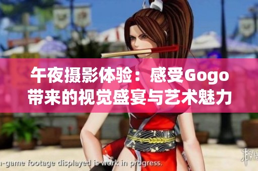 午夜摄影体验：感受Gogo带来的视觉盛宴与艺术魅力