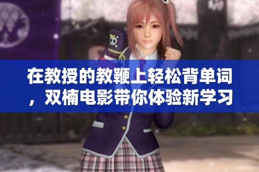在教授的教鞭上轻松背单词，双楠电影带你体验新学习方式