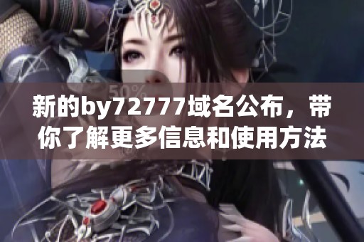 新的by72777域名公布，带你了解更多信息和使用方法