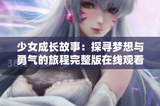 少女成长故事：探寻梦想与勇气的旅程完整版在线观看