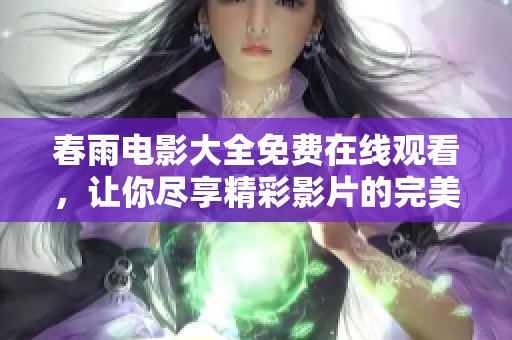 春雨电影大全免费在线观看，让你尽享精彩影片的完美时光