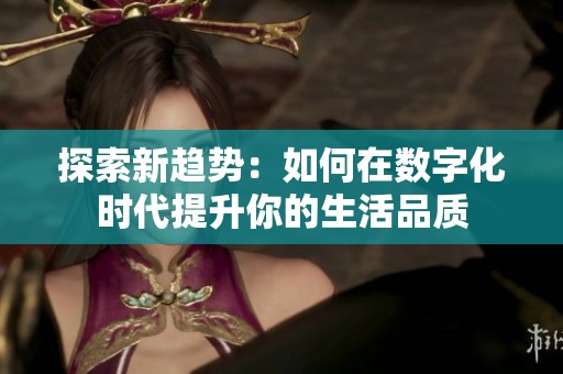探索新趋势：如何在数字化时代提升你的生活品质