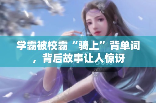 学霸被校霸“骑上”背单词，背后故事让人惊讶
